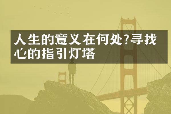 人生的意义在何处?寻找内心的指引灯塔