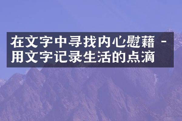 在文字中寻找内心慰藉 - 用文字记录生活的点滴