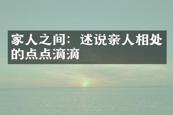 家人之间：述说亲人相处的点点滴滴