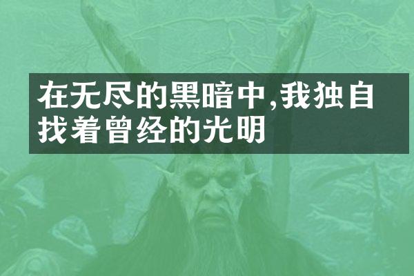 在无尽的黑暗中,我独自寻找着曾经的光明