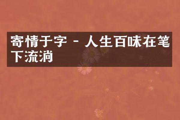 寄情于字 - 人生百味在笔下流淌