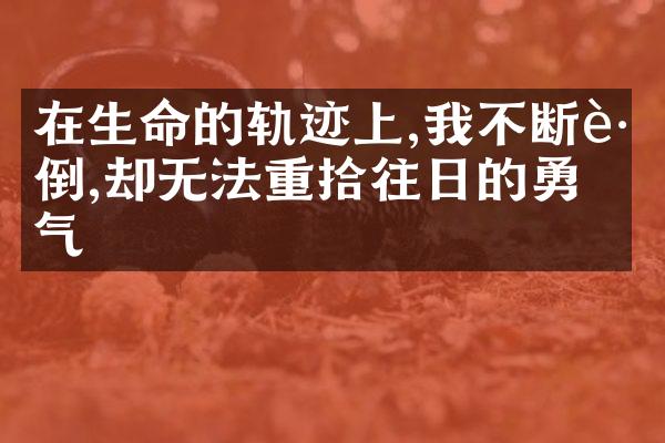 在生命的轨迹上,我不断跌倒,却无法重拾往日的勇气