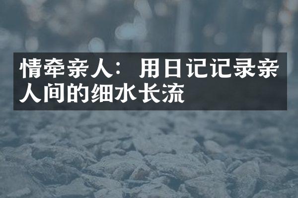 情牵亲人：用日记记录亲人间的细水长流