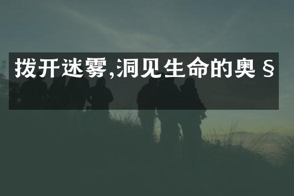 拨开迷雾,洞见生命的奥秘