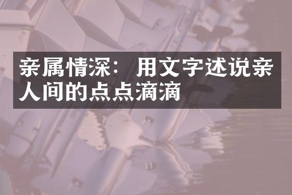 亲属情深：用文字述说亲人间的点点滴滴