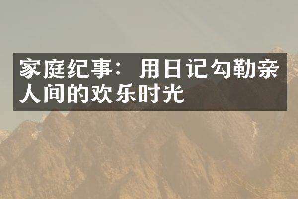 家庭纪事：用日记勾勒亲人间的欢乐时光