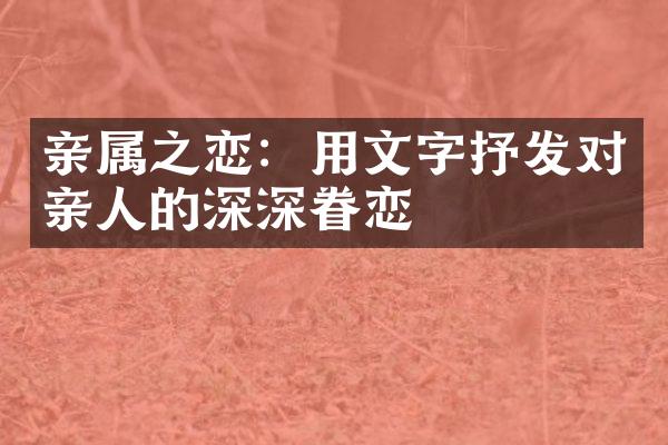 亲属之恋：用文字抒发对亲人的深深眷恋