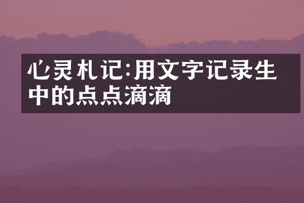 心灵札记:用文字记录生命中的点点滴滴
