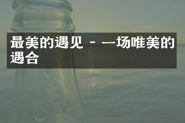 最美的遇见 - 一场唯美的遇合