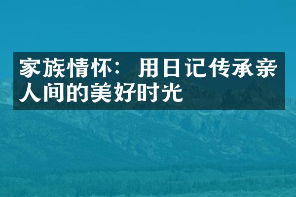 家族情怀：用日记传承亲人间的美好时光