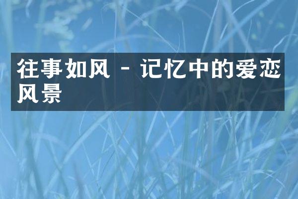 往事如风 - 记忆中的爱恋风景