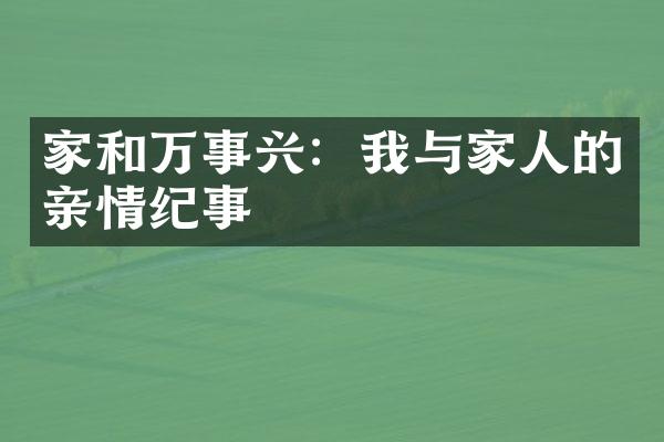 家和万事兴：我与家人的亲情纪事