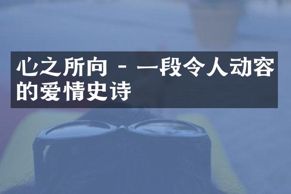 心之所向 - 一段令人动容的爱情史诗