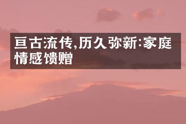 亘古流传,历久弥新:家庭的情感馈赠