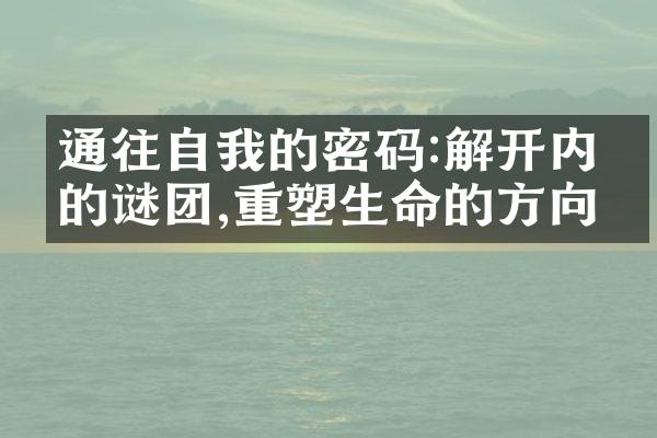 通往自我的密码:解开内心的谜团,重塑生命的方向