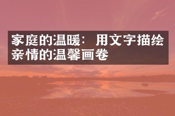 家庭的温暖：用文字描绘亲情的温馨画卷