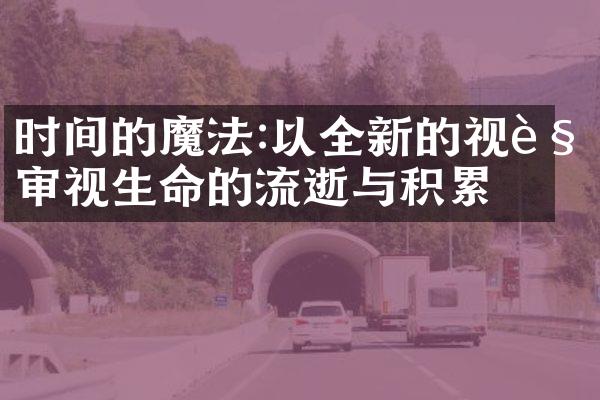 时间的魔法:以全新的视角审视生命的流逝与积累