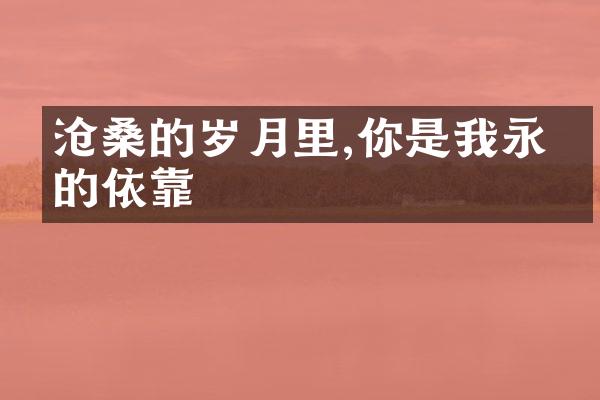 沧桑的岁月里,你是我永恒的依靠