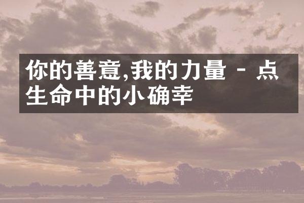 你的善意,我的力量 - 点亮生命中的小确幸