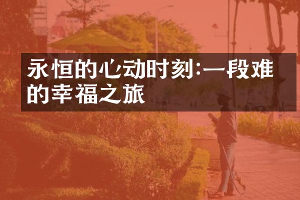 永恒的心动时刻:一段难忘的幸福之旅