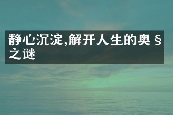 静心沉淀,解开人生的奥秘之谜