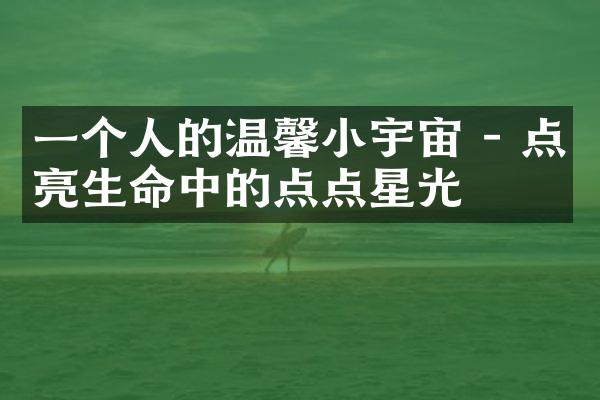 一个人的温馨小宇宙 - 点亮生命中的点点星光