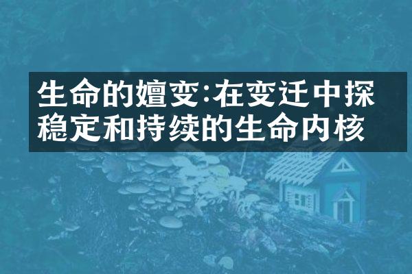 生命的嬗变:在变迁中探寻稳定和持续的生命内核