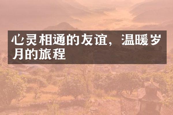 心灵相通的友谊，温暖岁月的旅程