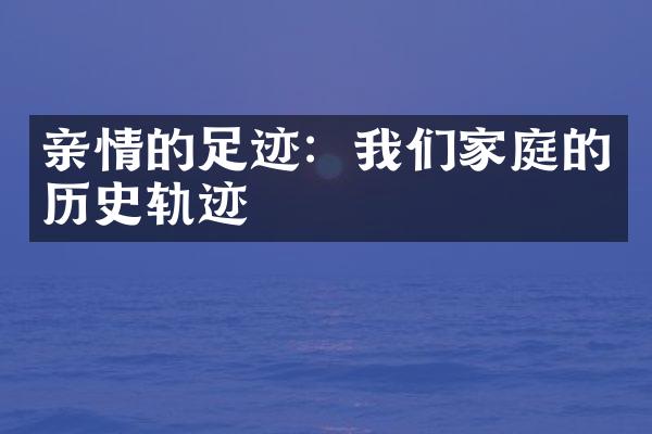 亲情的足迹：我们家庭的历史轨迹