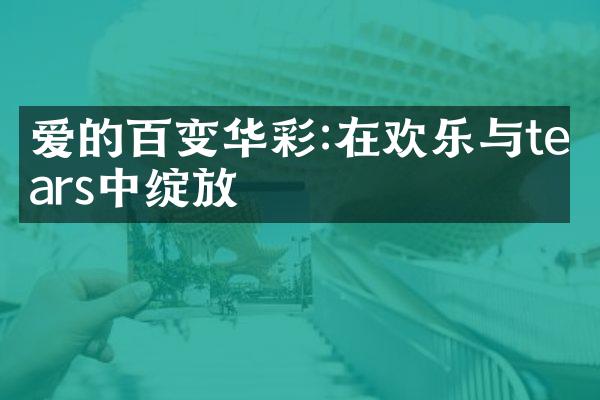 爱的百变华彩:在欢乐与tears中绽放
