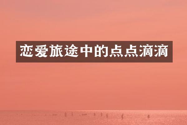 恋爱旅途中的点点滴滴