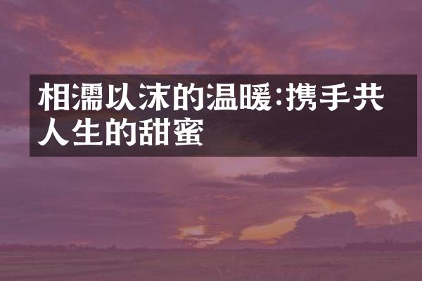 相濡以沫的温暖:携手共度人生的甜蜜