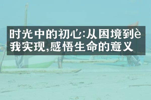 时光中的初心:从困境到自我实现,感悟生命的意义