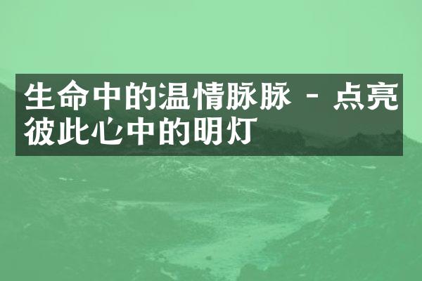 生命中的温情脉脉 - 点亮彼此心中的明灯