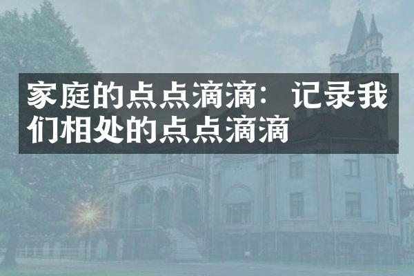 家庭的点点滴滴：记录我们相处的点点滴滴