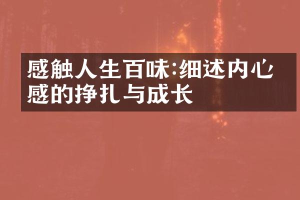 感触人生百味:细述内心情感的挣扎与成长
