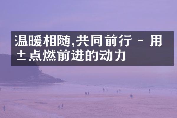 温暖相随,共同前行 - 用爱点燃前进的动力