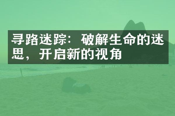 寻路迷踪：破解生命的迷思，开启新的视角