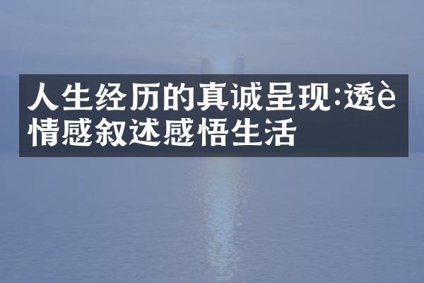 人生经历的真诚呈现:透过情感叙述感悟生活