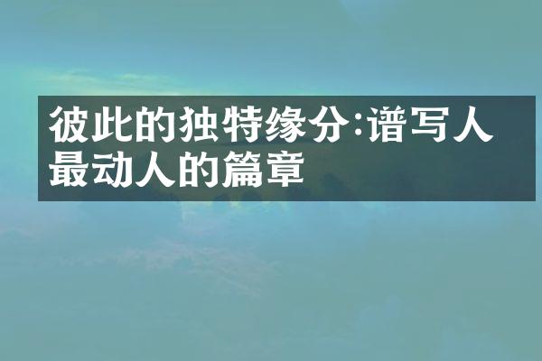 彼此的独特缘分:谱写人生最动人的篇章