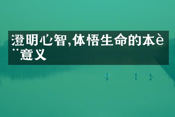 澄明心智,体悟生命的本质意义