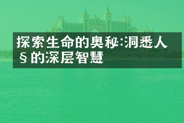 探索生命的奥秘:洞悉人性的深层智慧