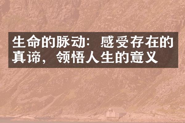 生命的脉动：感受存在的真谛，领悟人生的意义