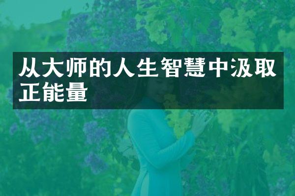 从大师的人生智慧中汲取正能量