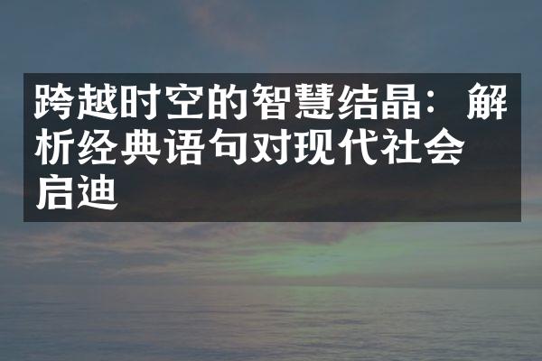 跨越时空的智慧结晶：解析经典语句对现代社会的启迪