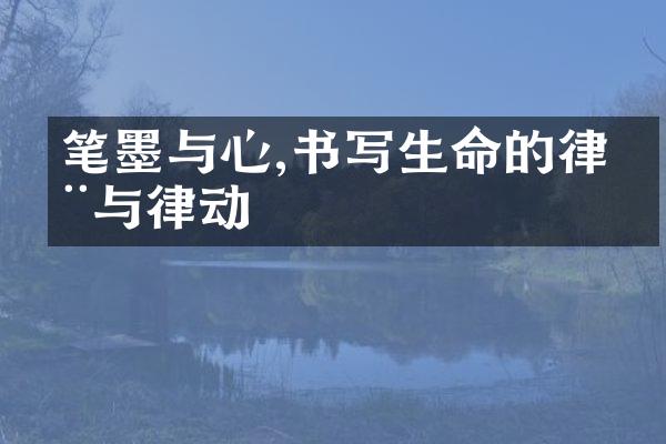 笔墨与心,书写生命的律动与律动