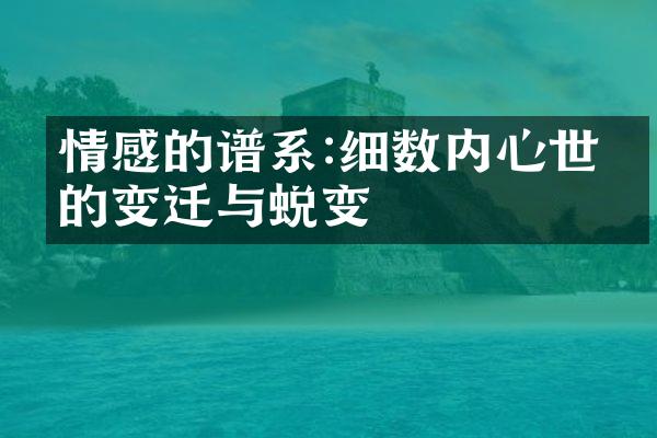 情感的谱系:细数内心世界的变迁与蜕变