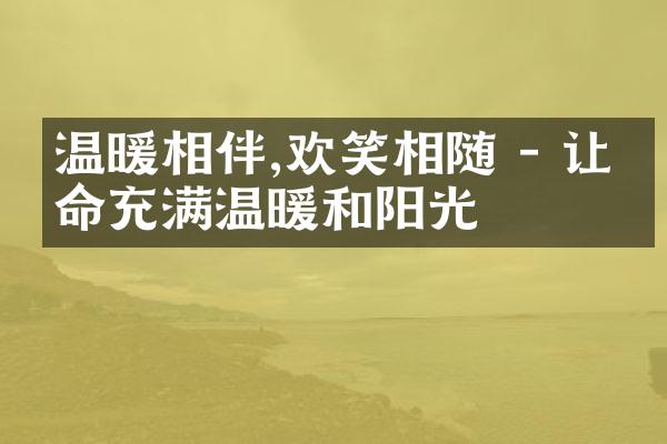 温暖相伴,欢笑相随 - 让生命充满温暖和阳光