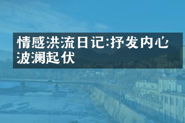 情感洪流日记:抒发内心的波澜起伏