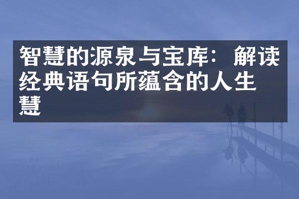 智慧的源泉与宝库：解读经典语句所蕴含的人生智慧
